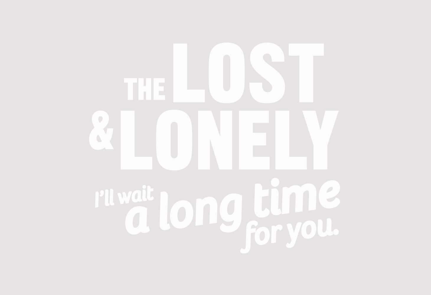 The Lost & Lonely, I'll wait a long time for you.